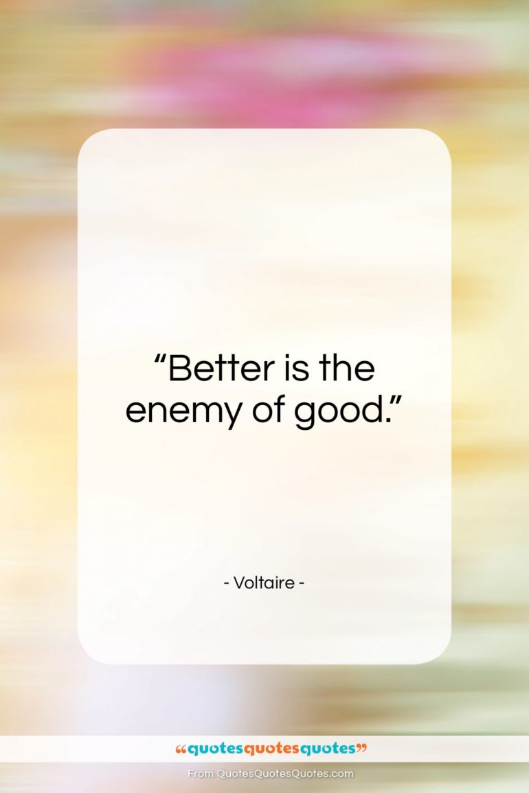 Voltaire quote: “Better is the enemy of good….”- at QuotesQuotesQuotes.com