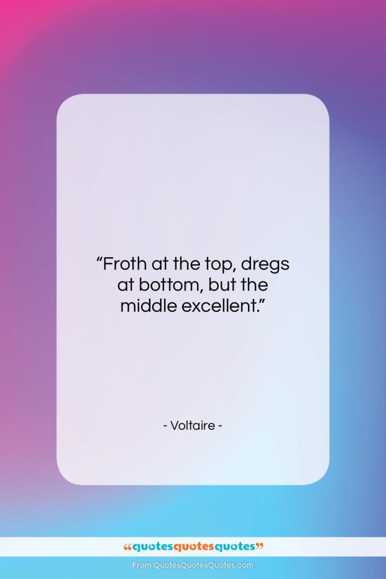 Voltaire quote: “Froth at the top, dregs at bottom…”- at QuotesQuotesQuotes.com