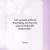 Voltaire quote: “Let us work without theorizing, tis the…”- at QuotesQuotesQuotes.com