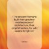Voltaire quote: “The ancient Romans built their greatest masterpieces…”- at QuotesQuotesQuotes.com