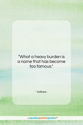Voltaire quote: “What a heavy burden is a name…”- at QuotesQuotesQuotes.com
