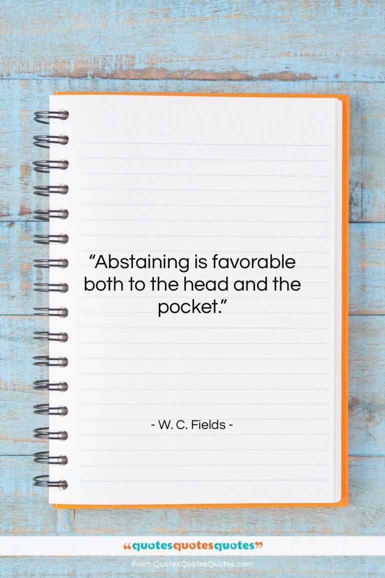 W. C. Fields quote: “Abstaining is favorable both to the head…”- at QuotesQuotesQuotes.com