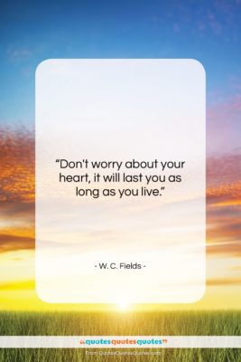 W. C. Fields quote: “Don’t worry about your heart, it will…”- at QuotesQuotesQuotes.com