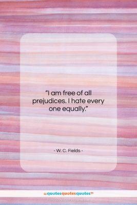 W. C. Fields quote: “I am free of all prejudices. I…”- at QuotesQuotesQuotes.com