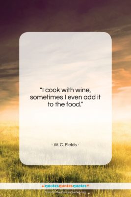 W. C. Fields quote: “I cook with wine, sometimes I even…”- at QuotesQuotesQuotes.com