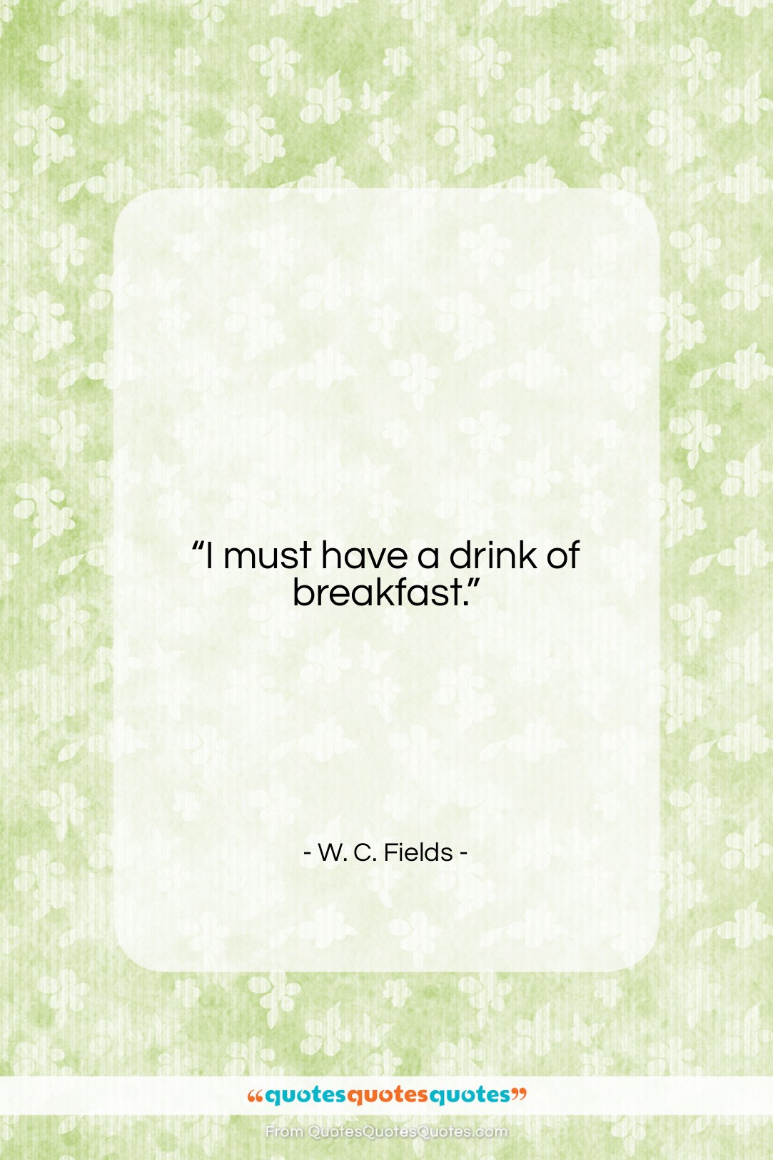W. C. Fields quote: “I must have a drink of breakfast….”- at QuotesQuotesQuotes.com