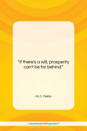 W. C. Fields quote: “If there’s a will, prosperity can’t be…”- at QuotesQuotesQuotes.com