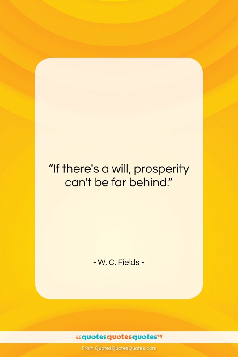 W. C. Fields quote: “If there’s a will, prosperity can’t be…”- at QuotesQuotesQuotes.com