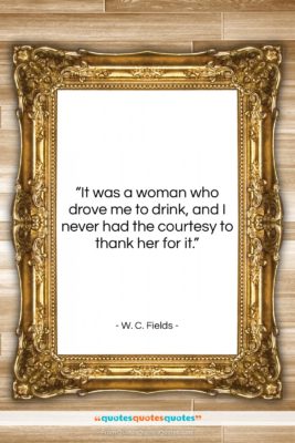 W. C. Fields quote: “It was a woman who drove me…”- at QuotesQuotesQuotes.com