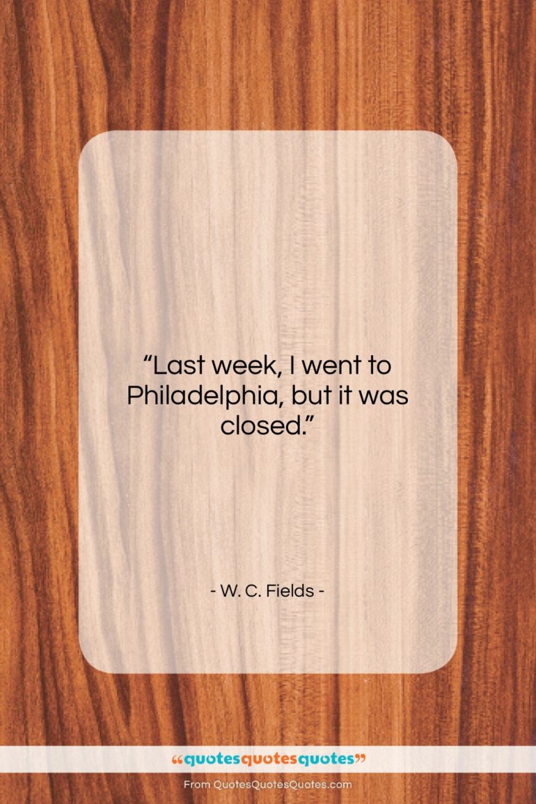 W. C. Fields quote: “Last week, I went to Philadelphia, but…”- at QuotesQuotesQuotes.com