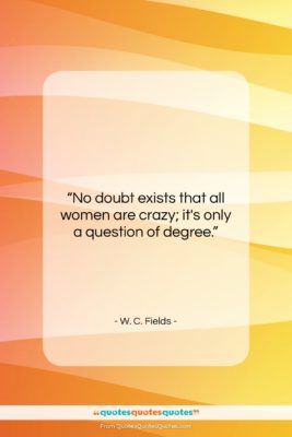 W. C. Fields quote: “No doubt exists that all women are…”- at QuotesQuotesQuotes.com