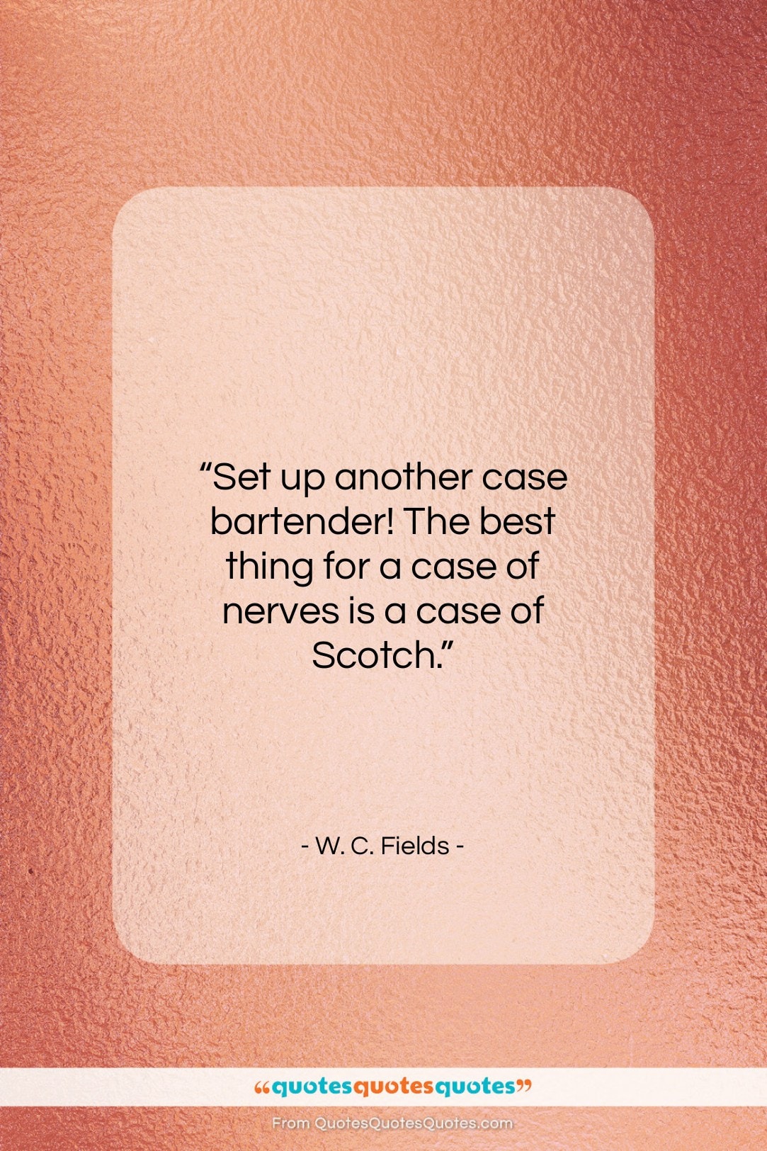 W. C. Fields quote: “Set up another case bartender! The best…”- at QuotesQuotesQuotes.com