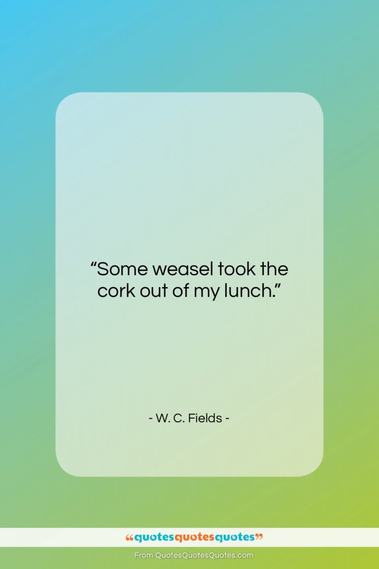 W. C. Fields quote: “Some weasel took the cork out of…”- at QuotesQuotesQuotes.com