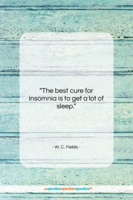 W. C. Fields quote: “The best cure for insomnia is to…”- at QuotesQuotesQuotes.com