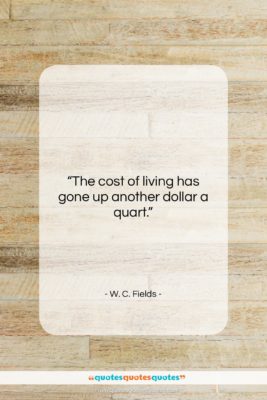 W. C. Fields quote: “The cost of living has gone up…”- at QuotesQuotesQuotes.com