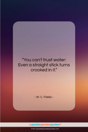 W. C. Fields quote: “You can’t trust water: Even a straight…”- at QuotesQuotesQuotes.com