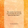 W. Clement Stone quote: “Be careful the friends you choose…”- at QuotesQuotesQuotes.com