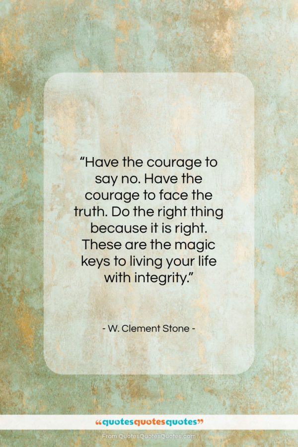 W. Clement Stone quote: “Have the courage to say no. Have…”- at QuotesQuotesQuotes.com