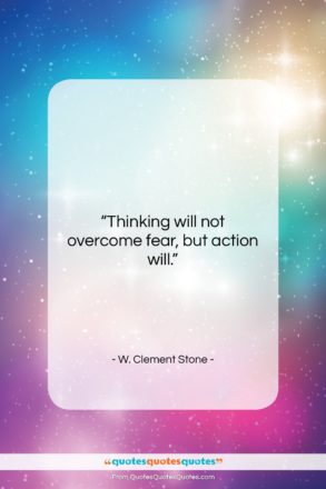 W. Clement Stone quote: “Thinking will not overcome fear, but action…”- at QuotesQuotesQuotes.com