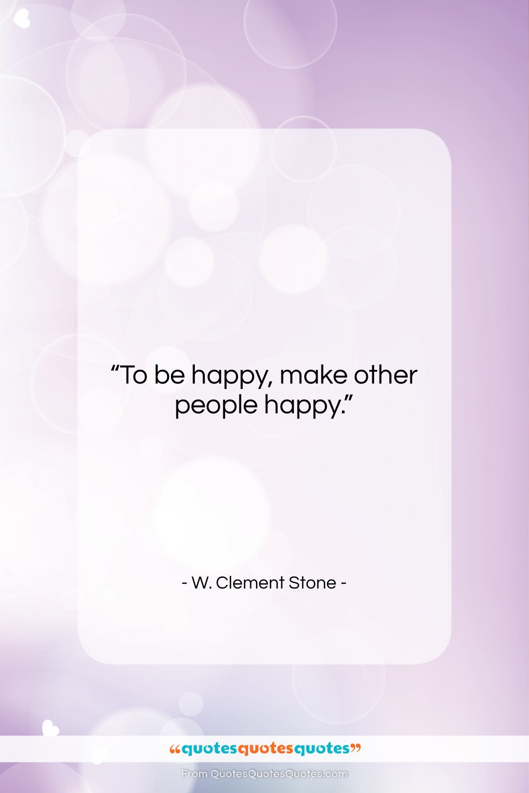 W. Clement Stone quote: “To be happy, make other people happy….”- at QuotesQuotesQuotes.com