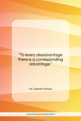 W. Clement Stone quote: “To every disadvantage there is a corresponding…”- at QuotesQuotesQuotes.com