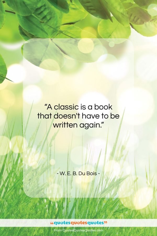 W. E. B. Du Bois quote: “A classic is a book that doesn’t…”- at QuotesQuotesQuotes.com