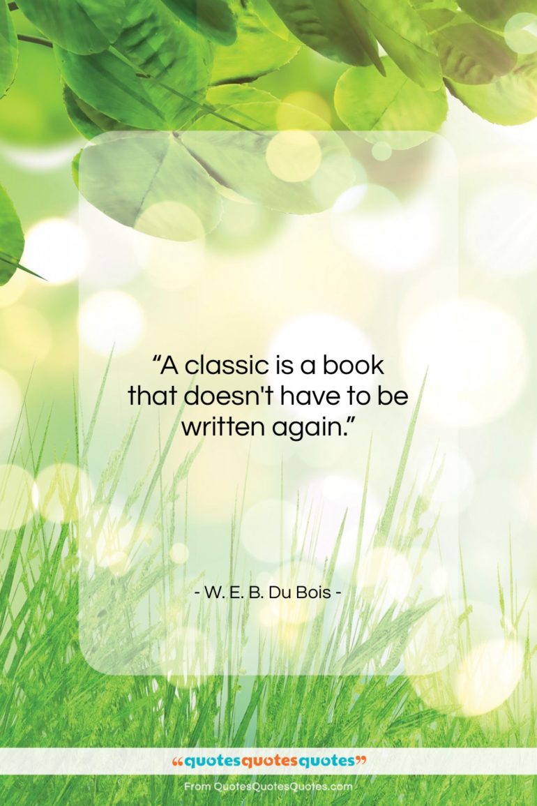 W. E. B. Du Bois quote: “A classic is a book that doesn’t…”- at QuotesQuotesQuotes.com