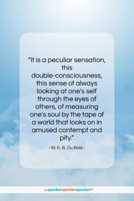 W. E. B. Du Bois quote: “It is a peculiar sensation, this double-consciousness,…”- at QuotesQuotesQuotes.com