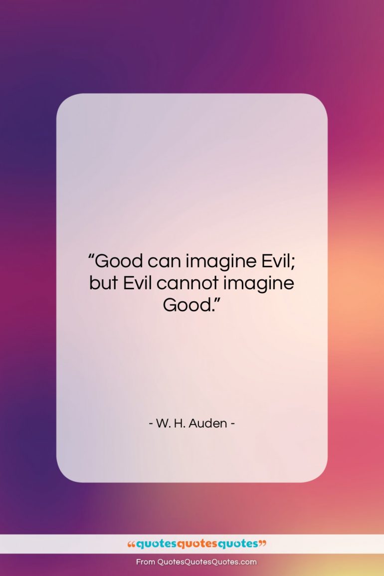 W. H. Auden quote: “Good can imagine Evil; but Evil cannot…”- at QuotesQuotesQuotes.com