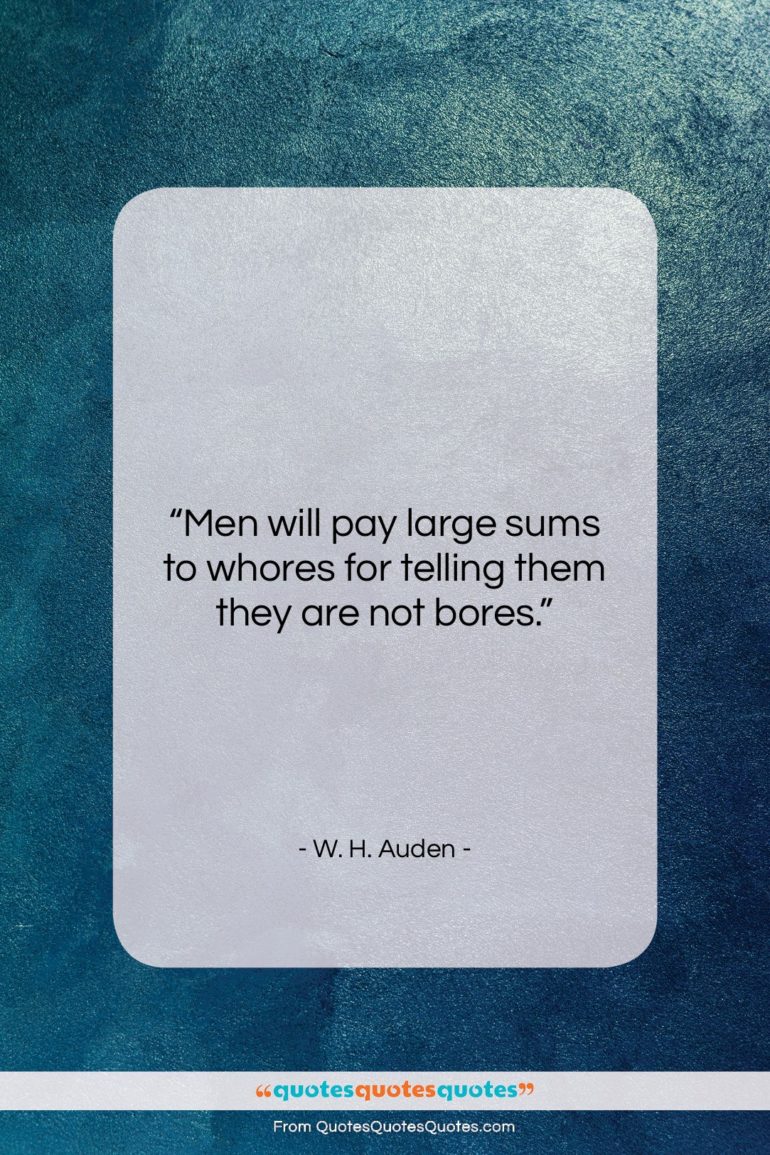 W. H. Auden quote: “Men will pay large sums to whores…”- at QuotesQuotesQuotes.com