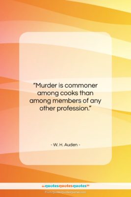 W. H. Auden quote: “Murder is commoner among cooks than among…”- at QuotesQuotesQuotes.com