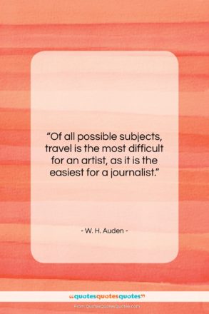 W. H. Auden quote: “Of all possible subjects, travel is the…”- at QuotesQuotesQuotes.com