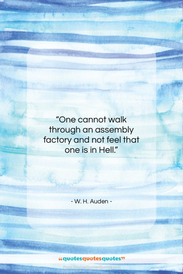 W. H. Auden quote: “One cannot walk through an assembly factory…”- at QuotesQuotesQuotes.com