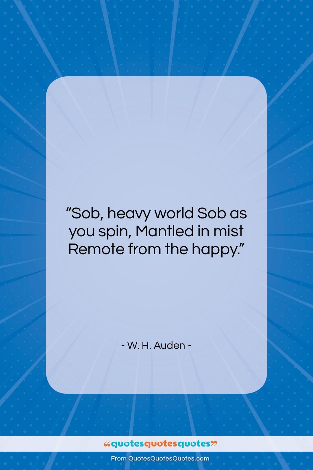 W. H. Auden quote: “Sob, heavy world Sob as you spin,…”- at QuotesQuotesQuotes.com