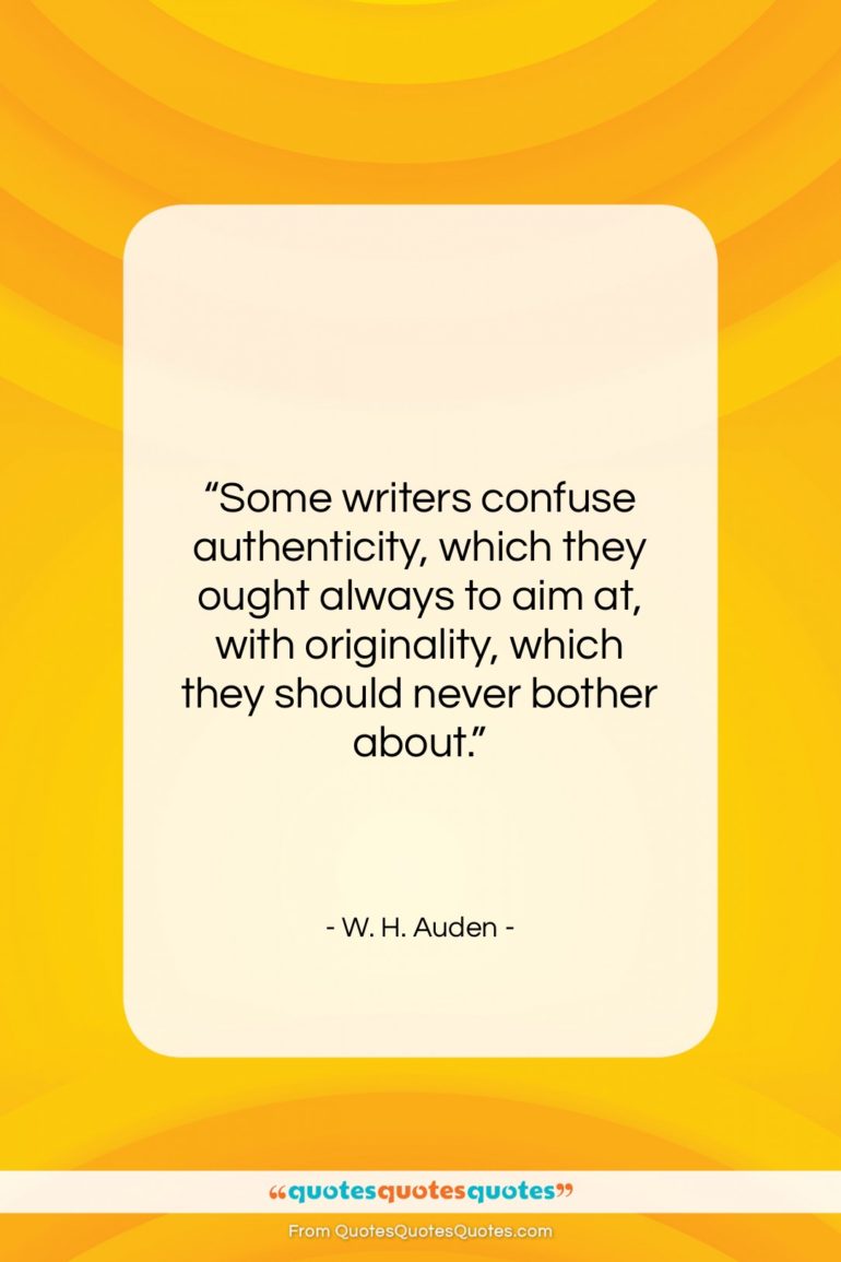 W. H. Auden quote: “Some writers confuse authenticity, which they ought…”- at QuotesQuotesQuotes.com