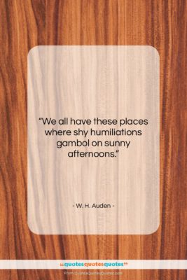W. H. Auden quote: “We all have these places where shy…”- at QuotesQuotesQuotes.com