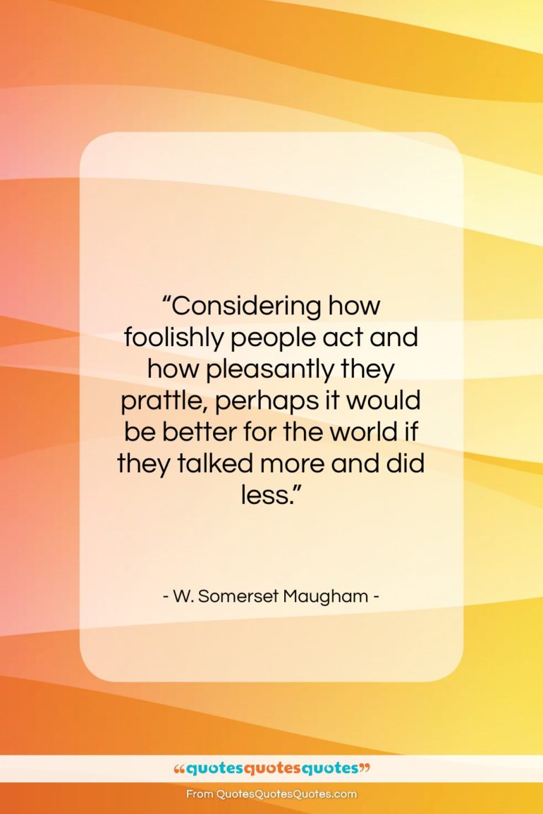 W. Somerset Maugham quote: “Considering how foolishly people act and how…”- at QuotesQuotesQuotes.com