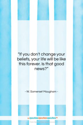 W. Somerset Maugham quote: “If you don’t change your beliefs, your…”- at QuotesQuotesQuotes.com