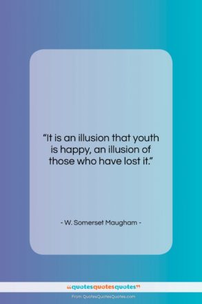 W. Somerset Maugham quote: “It is an illusion that youth is…”- at QuotesQuotesQuotes.com