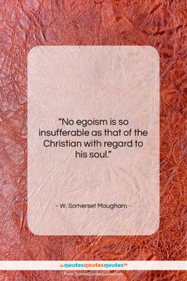 W. Somerset Maugham quote: “No egoism is so insufferable as that…”- at QuotesQuotesQuotes.com