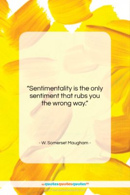 W. Somerset Maugham quote: “Sentimentality is the only sentiment that rubs…”- at QuotesQuotesQuotes.com