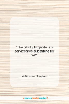 W. Somerset Maugham quote: “The ability to quote is a serviceable…”- at QuotesQuotesQuotes.com