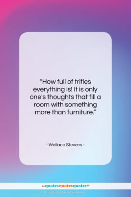 Wallace Stevens quote: “How full of trifles everything is! It…”- at QuotesQuotesQuotes.com