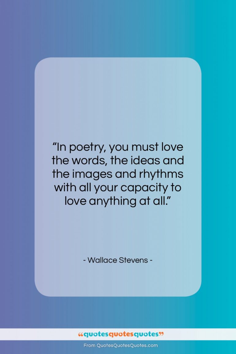 Wallace Stevens quote: “In poetry, you must love the words,…”- at QuotesQuotesQuotes.com
