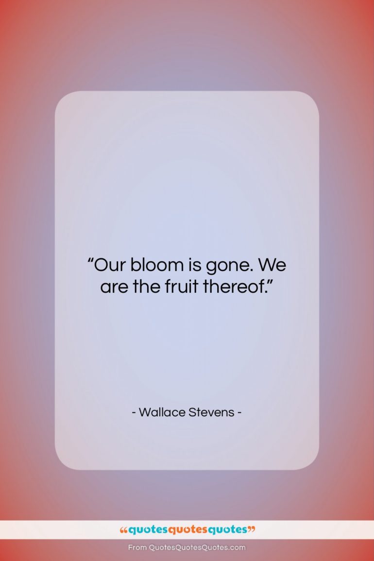 Wallace Stevens quote: “Our bloom is gone. We are the…”- at QuotesQuotesQuotes.com