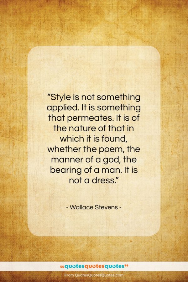Wallace Stevens quote: “Style is not something applied. It is…”- at QuotesQuotesQuotes.com