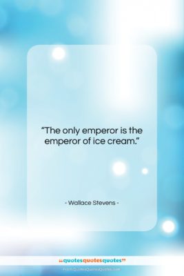 Wallace Stevens quote: “The only emperor is the emperor of…”- at QuotesQuotesQuotes.com