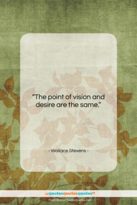 Wallace Stevens quote: “The point of vision and desire are…”- at QuotesQuotesQuotes.com