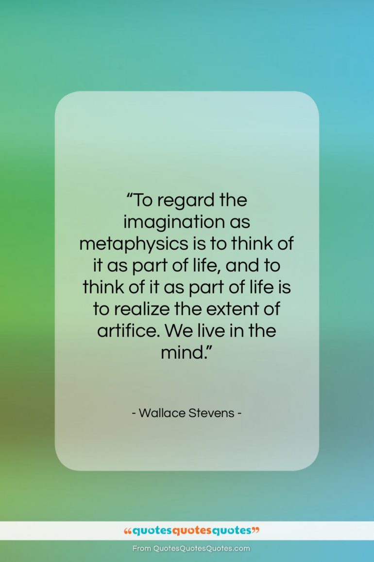 Wallace Stevens quote: “To regard the imagination as metaphysics is…”- at QuotesQuotesQuotes.com