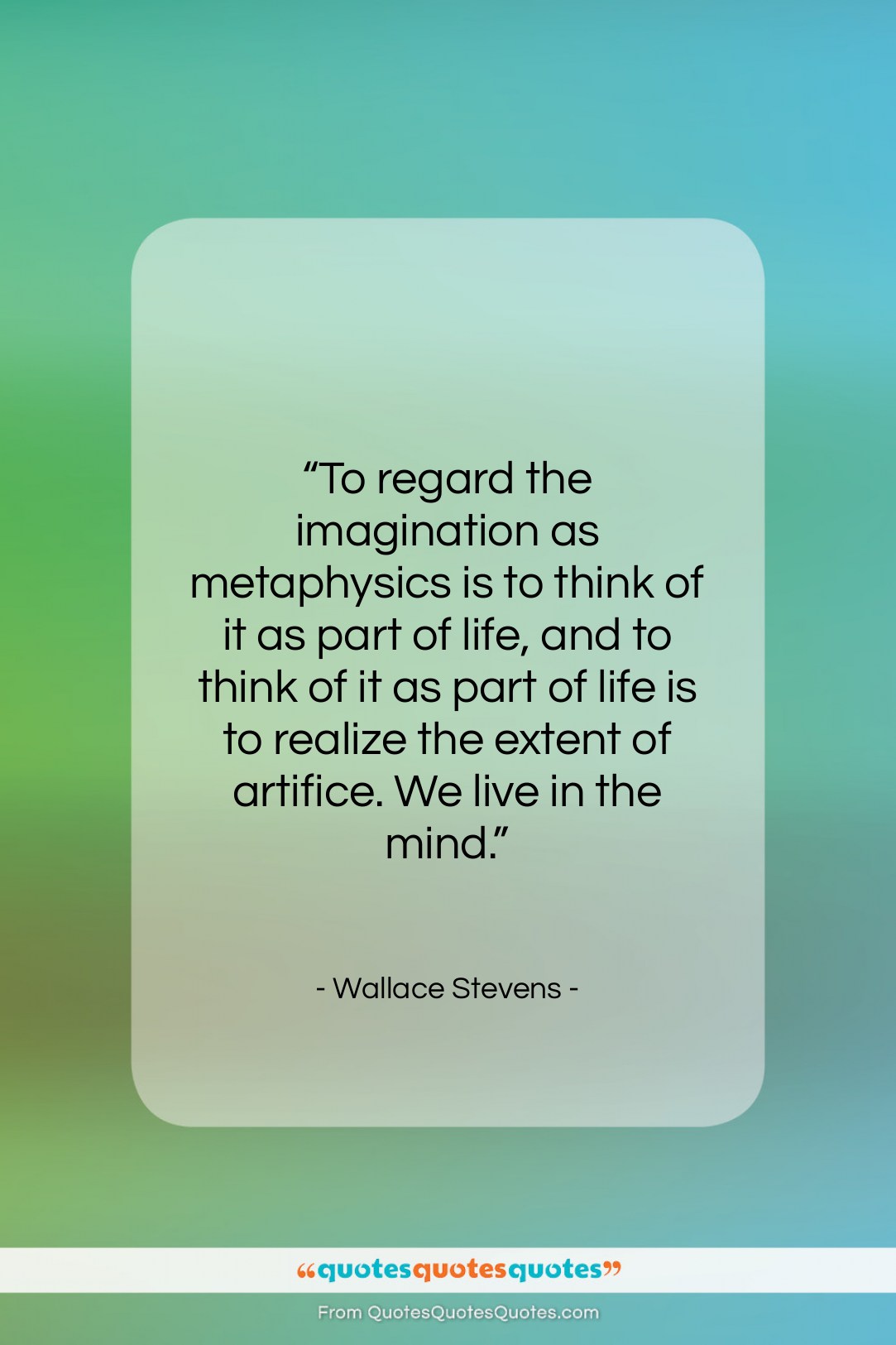 Wallace Stevens quote: “To regard the imagination as metaphysics is…”- at QuotesQuotesQuotes.com